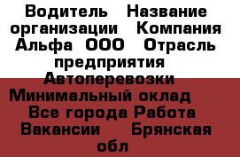 Водитель › Название организации ­ Компания Альфа, ООО › Отрасль предприятия ­ Автоперевозки › Минимальный оклад ­ 1 - Все города Работа » Вакансии   . Брянская обл.